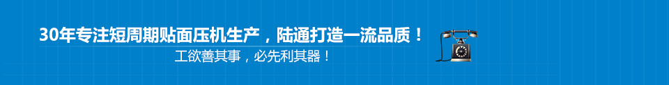 30年專(zhuān)注短周期貼面壓機(jī)生產(chǎn)，陸通打造一流品質(zhì)